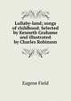 Lullaby-land; songs of childhood. Selected by Kenneth Grahame and illustrated by Charles Robinson, Field, Eugene, 1850-1895 