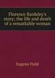 Florence Bardsley's story; the life and death of a remarkable woman, Field, Eugene, 1850-1895 