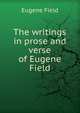 The writings in prose and verse of Eugene Field, Field, Eugene, 1850-1895 