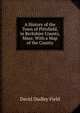 A History of the Town of Pittsfield, in Berkshire County, Mass: With a Map of the County, David Dudley Field 