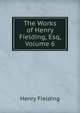 The Works of Henry Fielding, Esq, Volume 6, Fielding Henry 