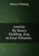 Amelia: By Henry Fielding, Esq; in Four Volumes. ., Fielding Henry 