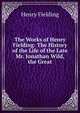 The Works of Henry Fielding: The History of the Life of the Late Mr. Jonathan Wild, the Great, Fielding Henry 