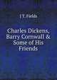 Charles Dickens, Barry Cornwall & Some of His Friends, J T. Fields 