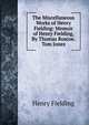 The Miscellaneous Works of Henry Fielding: Memoir of Henry Fielding, By Thomas Roscoe. Tom Jones, Fielding Henry 