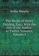 The Works of Henry Fielding, Esq;: With the Life of the Author. in Twelve Volumes, Volume 4, Murphy Arthur 