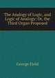 The Analogy of Logic, and Logic of Analogy: Or, the Third Organ Proposed, George Field 