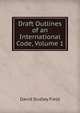 Draft Outlines of an International Code, Volume 1, David Dudley Field 