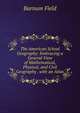 The American School Geography: Embracing a General View of Mathematical, Physical, and Civil Geography . with an Atlas, Barnum Field 