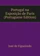 Portugal na Exposicao de Paris (Portuguese Edition), Jose de Figueiredo 
