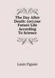 The Day After Death: (or):our Future Life According To Science, Figuier Louis 