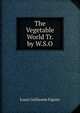 The Vegetable World Tr. by W.S.O, Louis Guillaume Figuier 