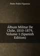 Album Militar De Chile, 1810-1879, Volume 1 (Spanish Edition), Pedro Pablo Figueroa 