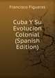 Cuba Y Su Evolucion Colonial (Spanish Edition), Francisco Figueras 