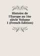 Histoire de l'Europe au 16e si?cle Volume 1 (French Edition), 