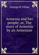 Armenia and her people: or, The story of Armenia by an Armenian, George H. Filian 