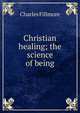 Christian healing; the science of being, Charles Fillmore 