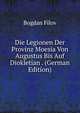 Die Legionen Der Provinz Moesia Von Augustus Bis Auf Diokletian . (German Edition), Bogdan Filov 