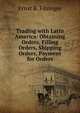 Trading with Latin America: Obtaining Orders, Filling Orders, Shipping Orders, Payment for Orders, Ernst B. Filsinger 