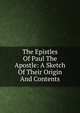 The Epistles Of Paul The Apostle: A Sketch Of Their Origin And Contents, 