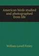 American birds studied and photographed from life, William Lovell Finley 
