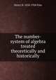 The number-system of algebra treated theoretically and historically, Henry B. 1858-1928 Fine 