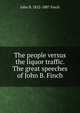 The people versus the liquor traffic. The great speeches of John B. Finch, John B. 1852-1887 Finch 