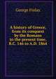 A history of Greece, from its conquest by the Romans to the present time, B.C. 146 to A.D. 1864, George Finlay 