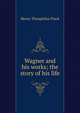 Wagner and his works; the story of his life, Finck Henry Theophilus 