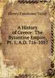 A History of Greece: The Byzantine Empire, Pt. 1, A.D. 716-1057, Henry Fanshawe Tozer 