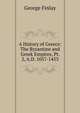 A History of Greece: The Byzantine and Greek Empires, Pt. 2, A.D. 1057-1453, George Finlay 