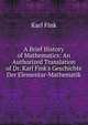 A Brief History of Mathematics: An Authorized Translation of Dr. Karl Fink's Geschichte Der Elementar-Mathematik, Karl Fink 