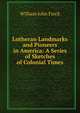 Lutheran Landmarks and Pioneers in America: A Series of Sketches of Colonial Times, William John Finck 