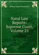 Natal Law Reports: Supreme Court, Volume 25, Robert Isaac Finnemore 