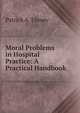 Moral Problems in Hospital Practice: A Practical Handbook, Patrick A. Finney 