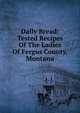 Daily Bread: Tested Recipes Of The Ladies Of Fergus County, Montana, 