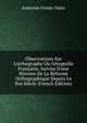 Observations Sur L'orthographe Ou Ortografie Fran?aise, Suivies D'une Histoire De La R?forme Orthographique Depuis Le Xve Si?cle (French Edition), Ambroise Firmin-Didot 