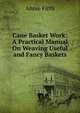 Cane Basket Work: A Practical Manual On Weaving Useful and Fancy Baskets, Annie Firth 