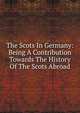 The Scots In Germany: Being A Contribution Towards The History Of The Scots Abroad, 