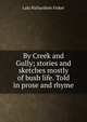 By Creek and Gully; stories and sketches mostly of bush life. Told in prose and rhyme, Lala Richardson Fisher 