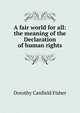 A fair world for all: the meaning of the Declaration of human rights, Fisher Dorothy Canfield 
