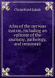 Atlas of the nervous system, including an epitome of the anatomy, pathology, and treatment, Christfried Jakob 