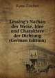 Lessing's Nathan der Weise, Idee und Charaktere der Dichtung (German Edition), Куно Фишер 