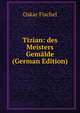 Tizian: des Meisters Gem?lde (German Edition), Oskar Fischel 