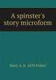 A spinster's story microform, Mary A. b. 1839 Fisher 