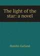 The light of the star: a novel, Hamlin Garland 