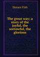 The great way; a story of the joyful, the sorrowful, the glorious, Horace Fish 