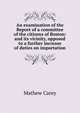 An examination of the Report of a committee of the citizens of Boston: and its vicinity, opposed to a further increase of duties on importation, Carey, Mathew 