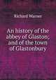 An history of the abbey of Glaston; and of the town of Glastonbury, Richard Warner 