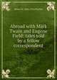Abroad with Mark Twain and Eugene Field: tales told by a fellow correspondent, Henry W. 1856-1932 Fischer 